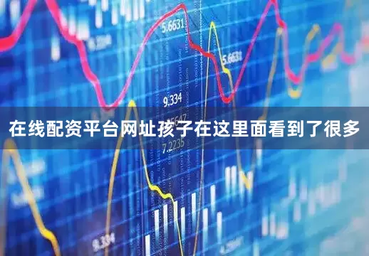 在线配资平台网址孩子在这里面看到了很多