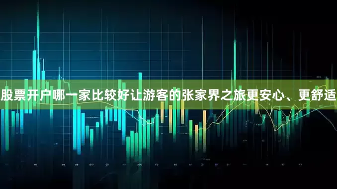 股票开户哪一家比较好让游客的张家界之旅更安心、更舒适